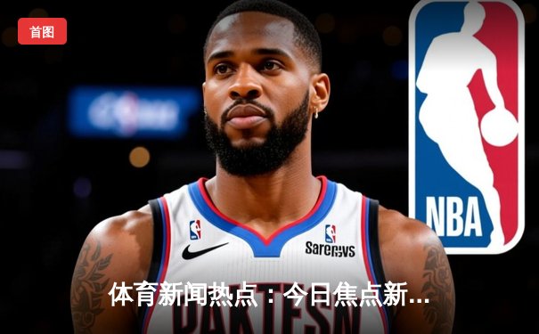 体育新闻热点：今日焦点新闻