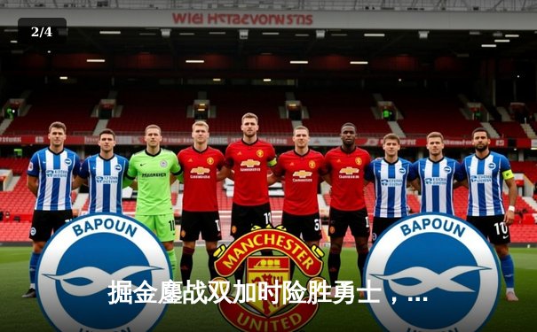 掘金鏖战双加时险胜勇士，约基奇34+18+9主宰天王山之战 - 2