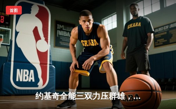 约基奇全能三双力压群雄，掘金加时险胜勇士延续主场神话