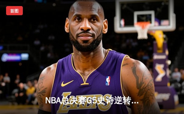 NBA总决赛G5史诗逆转：凯尔特人三分雨浇灭勇士反扑，塔图姆26+13+8率队夺赛点