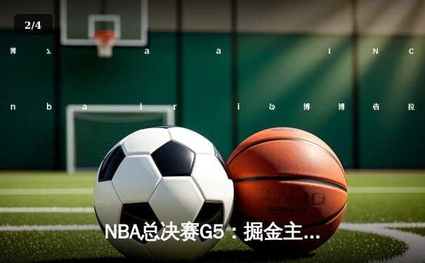 NBA总决赛G5：掘金主场加时险胜热火 约基奇三双率队夺赛点 - 2
