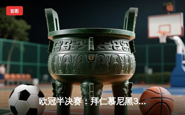 欧冠半决赛：拜仁慕尼黑3-2逆转皇家马德里，凯恩梅开二度锁定胜局