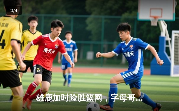 雄鹿加时险胜篮网，字母哥44分率队逆转，杜兰特空砍32分 - 2