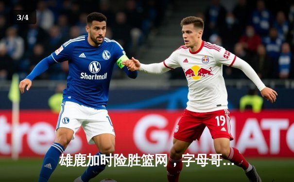 雄鹿加时险胜篮网，字母哥44分率队逆转，杜兰特空砍32分 - 3