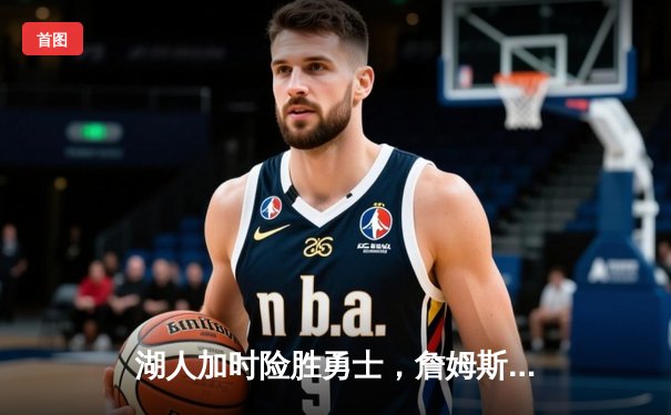 湖人加时险胜勇士，詹姆斯三双库里空砍40分