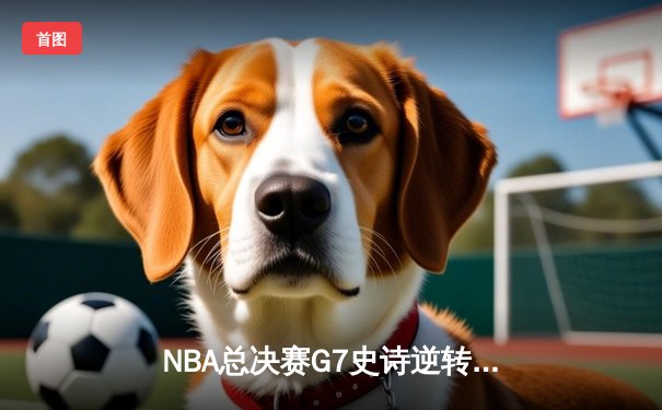 NBA总决赛G7史诗逆转：丹佛掘金加时险胜波士顿凯尔特人卫冕成功