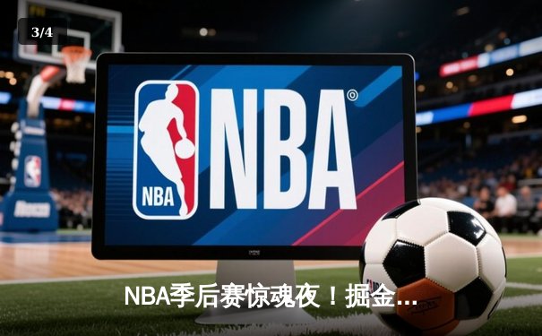 NBA季后赛惊魂夜！掘金加时逆转森林狼，约基奇40+三双主宰天王山 - 3