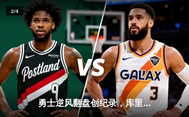 勇士逆风翻盘创纪录，库里末节18分击溃雄鹿 - 2