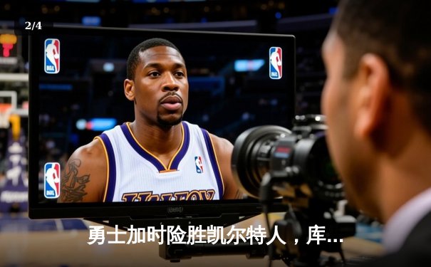 勇士加时险胜凯尔特人，库里狂砍43分率队完成17分逆转 - 2