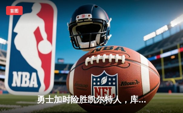 勇士加时险胜凯尔特人，库里狂砍43分率队完成17分逆转