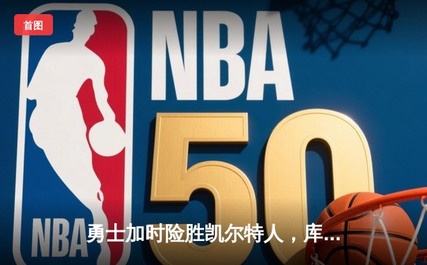 勇士加时险胜凯尔特人，库里43分创总决赛三分新纪录
