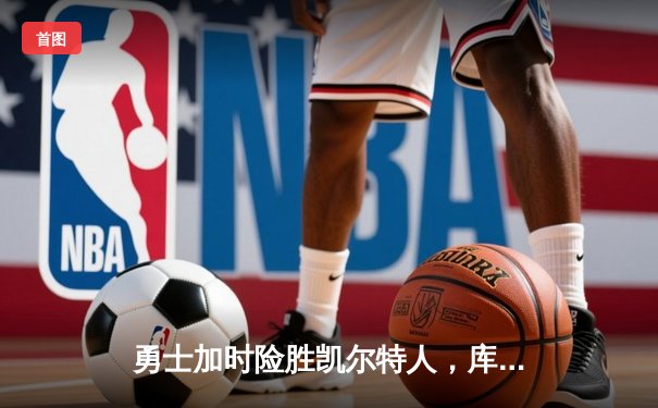 勇士加时险胜凯尔特人，库里狂砍43分率队逆转20分劣势